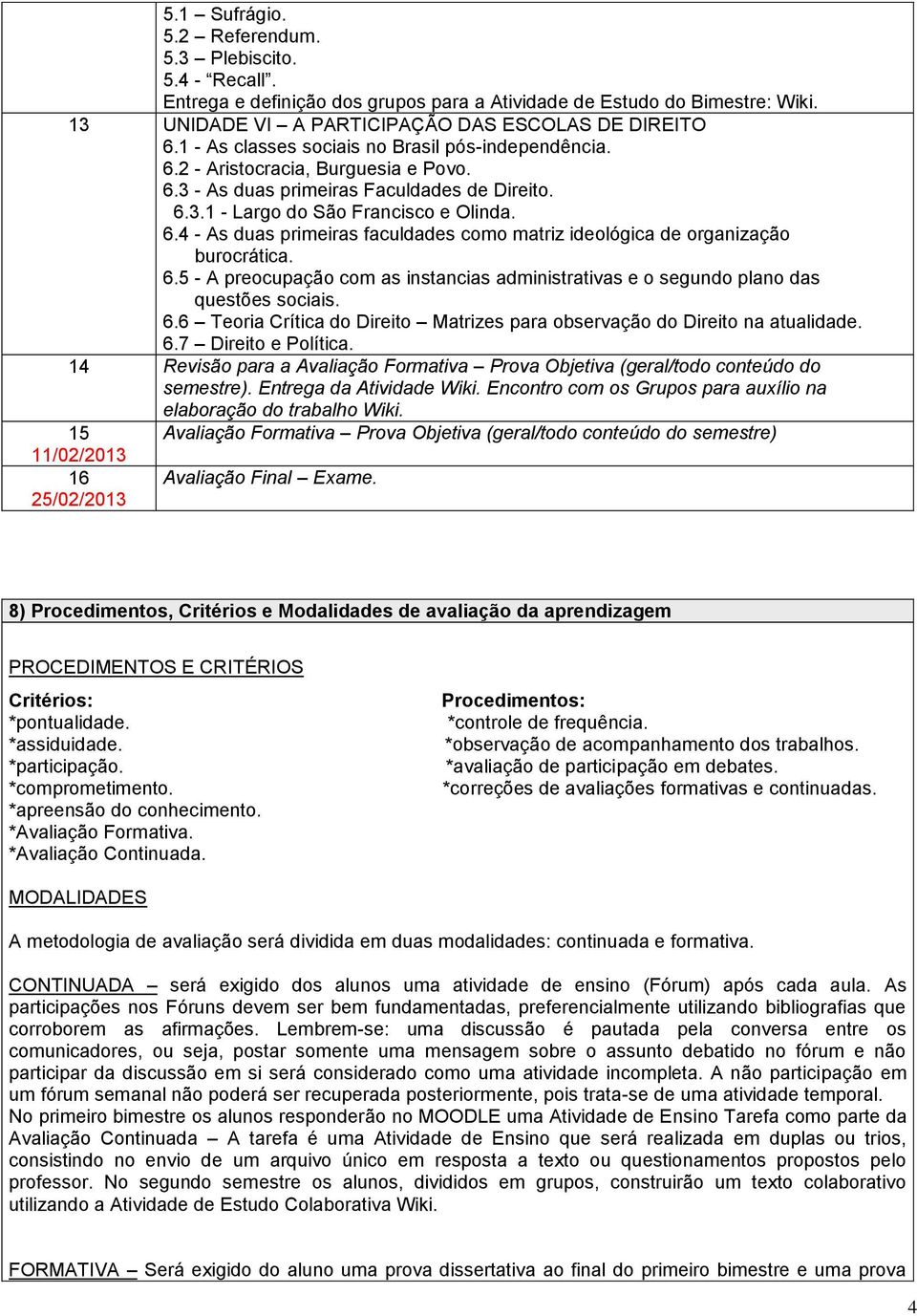 6.5 - A preocupação com as instancias administrativas e o segundo plano das questões sociais. 6.6 Teoria Crítica do Direito Matrizes para observação do Direito na atualidade. 6.7 Direito e Política.