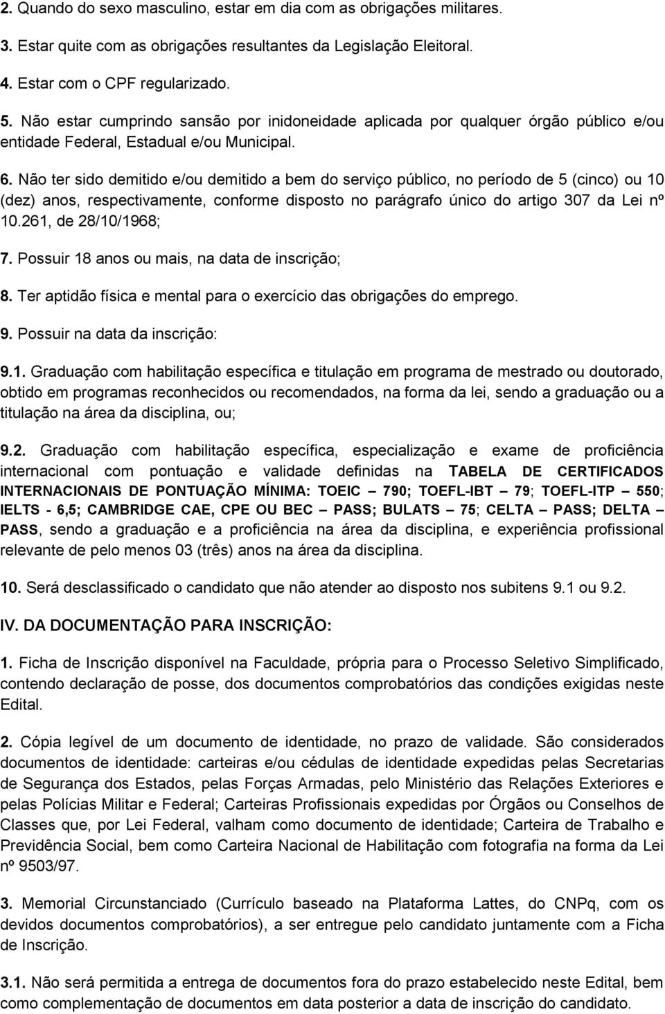 Não ter sido demitido e/ou demitido a bem do serviço público, no período de 5 (cinco) ou 10 (dez) anos, respectivamente, conforme disposto no parágrafo único do artigo 307 da Lei nº 10.