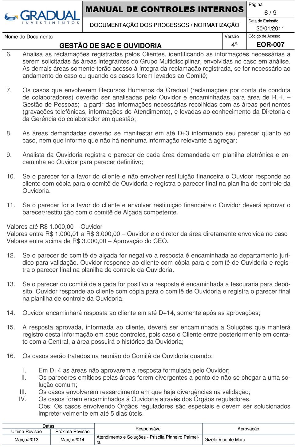 As demais áreas somente terão acesso à íntegra da reclamação registrada, se for necessário ao andamento do caso ou quando os casos forem levados ao Comitê; 7.