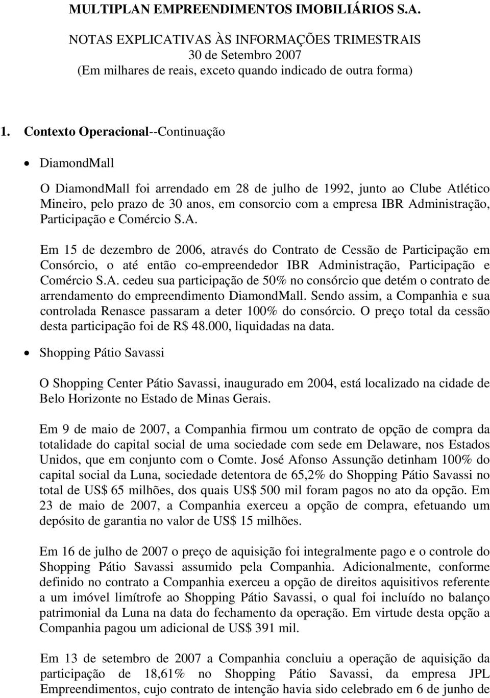 A. cedeu sua participação de 50% no consórcio que detém o contrato de arrendamento do empreendimento DiamondMall. Sendo assim, a Companhia e sua controlada Renasce passaram a deter 100% do consórcio.