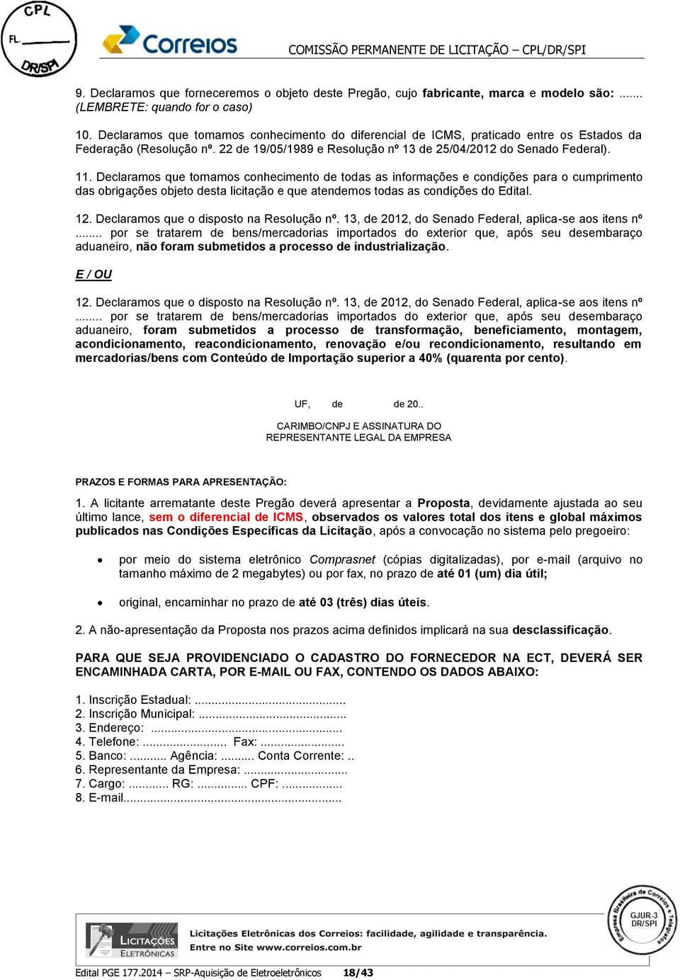 Declaramos que tomamos conhecimento de todas as informações e condições para o cumprimento das obrigações objeto desta licitação e que atendemos todas as condições do Edital. 12.