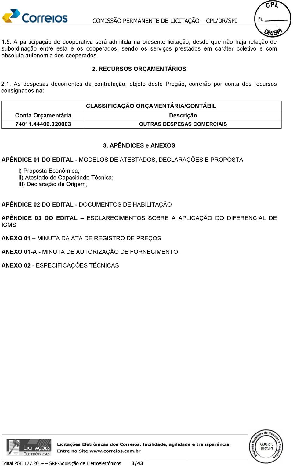 As despesas decorrentes da contratação, objeto deste Pregão, correrão por conta dos recursos consignados na: CLASSIFICAÇÃO ORÇAMENTÁRIA/CONTÁBIL Conta Orçamentária Descrição 74011.44406.