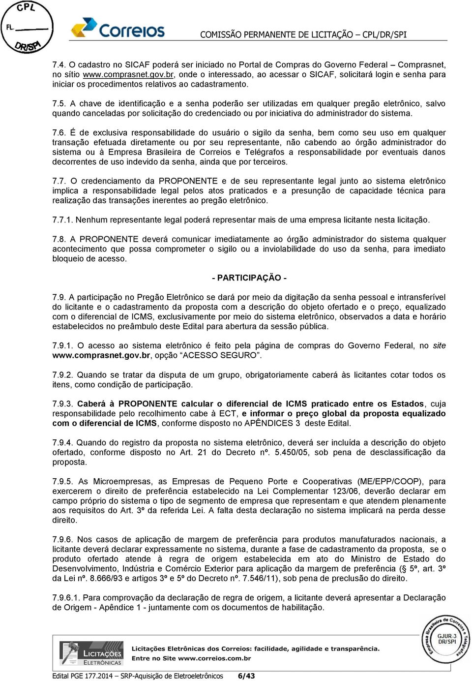 A chave de identificação e a senha poderão ser utilizadas em qualquer pregão eletrônico, salvo quando canceladas por solicitação do credenciado ou por iniciativa do administrador do sistema. 7.6.