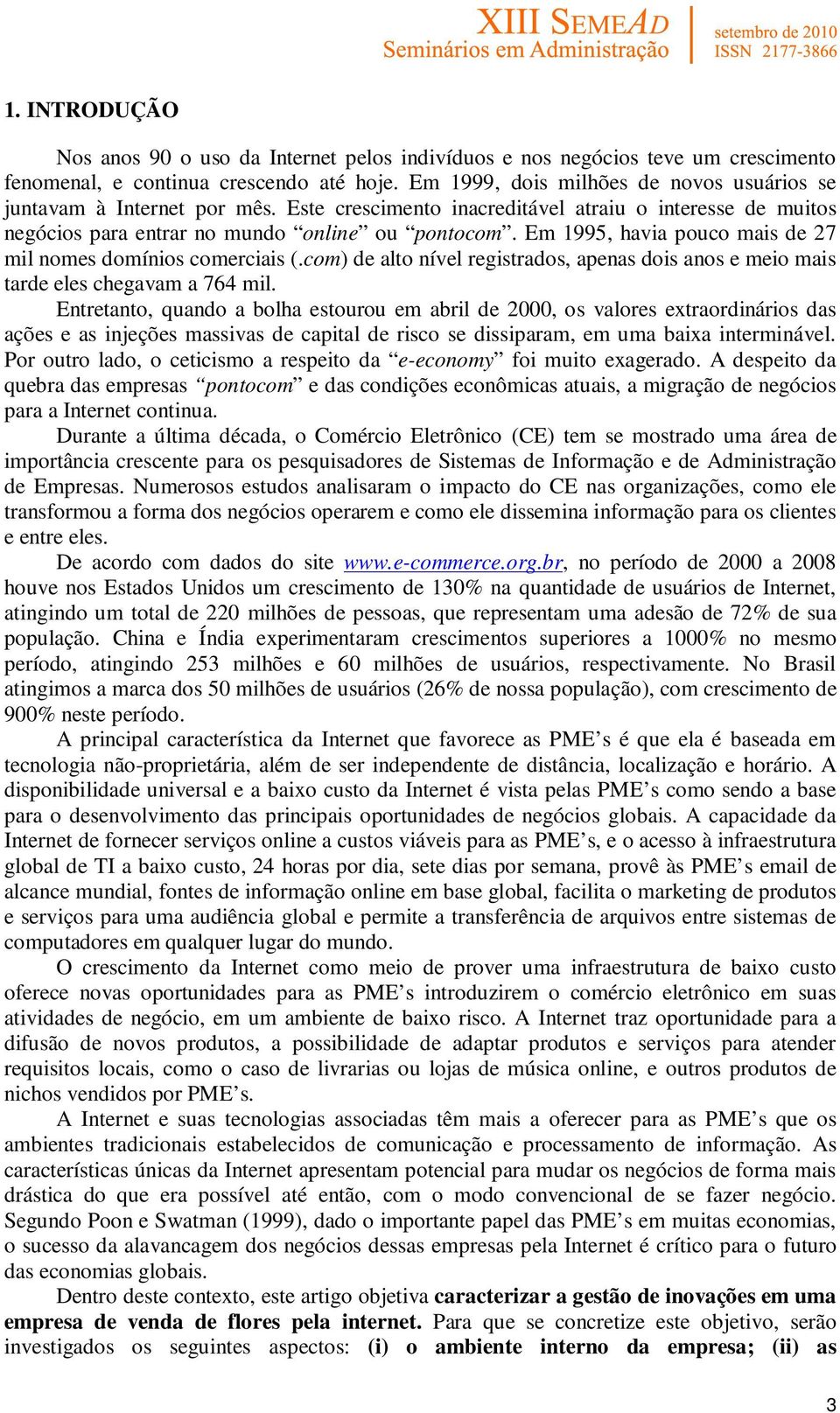 Em 1995, havia pouco mais de 27 mil nomes domínios comerciais (.com) de alto nível registrados, apenas dois anos e meio mais tarde eles chegavam a 764 mil.