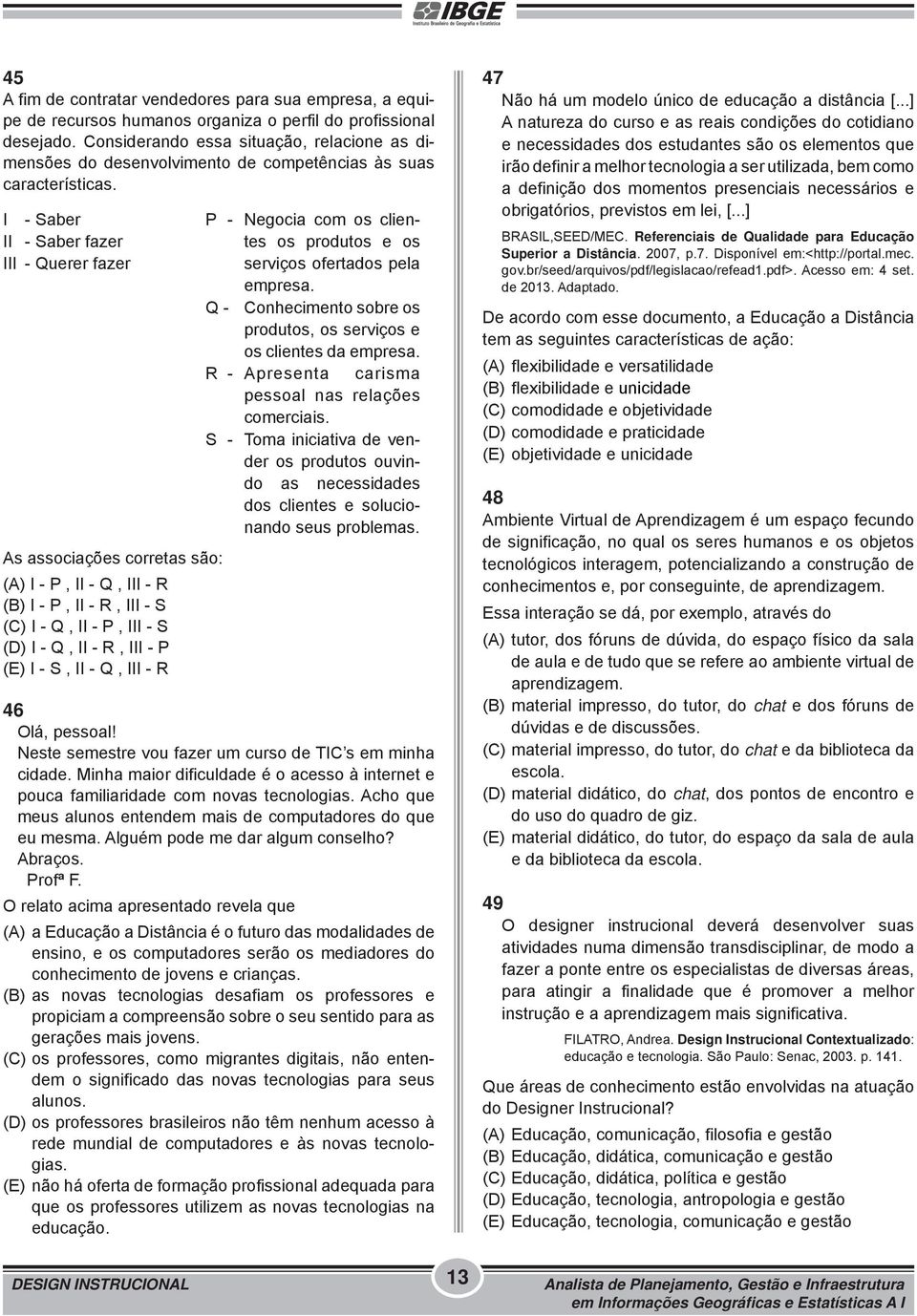 I - Saber II - Saber fazer III - Querer fazer As associações corretas são: (A) I - P, II - Q, III - R (B) I - P, II - R, III - S (C) I - Q, II - P, III - S (D) I - Q, II - R, III - P (E) I - S, II -