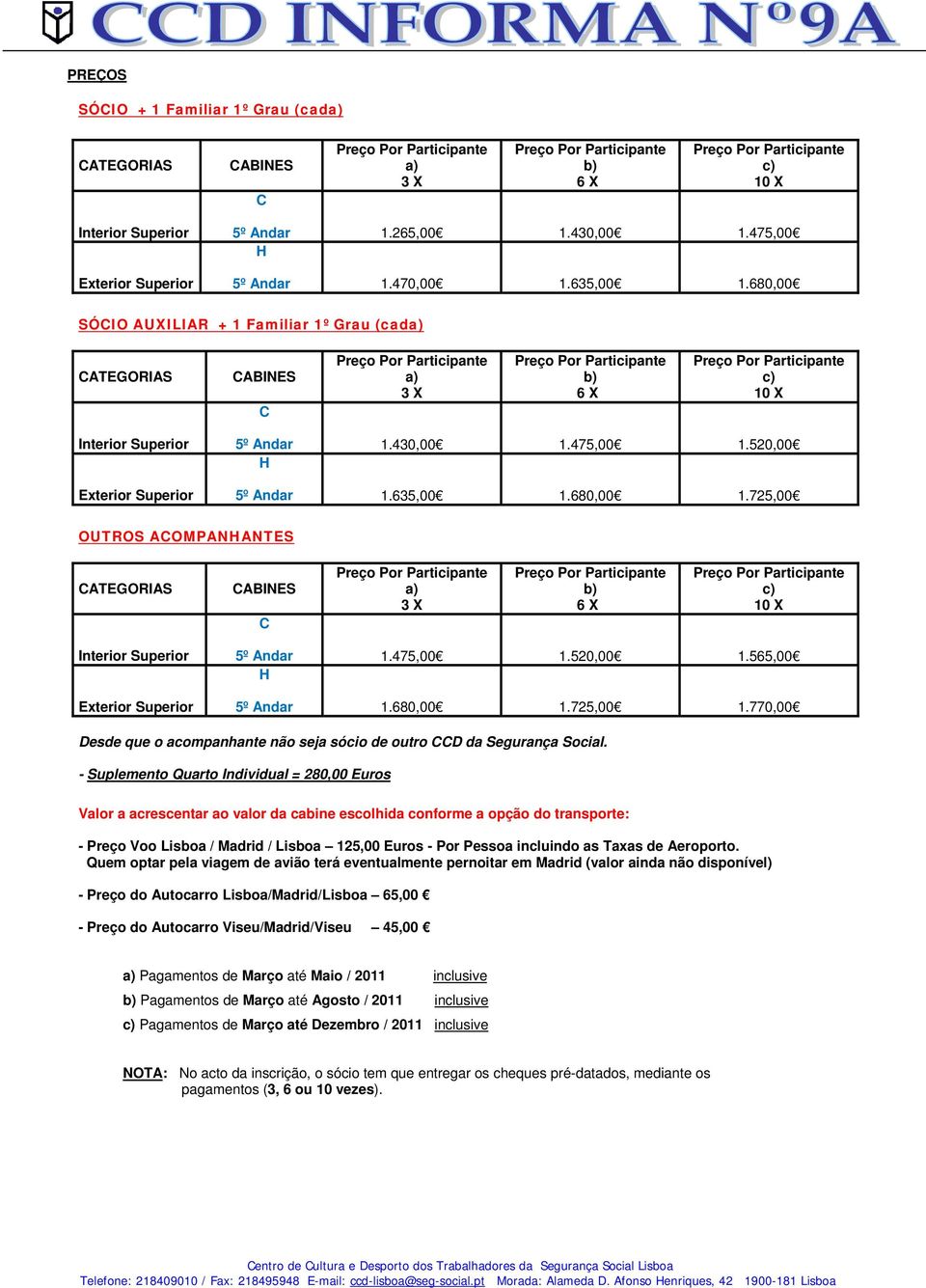 725,00 OUTROS ACOMPANHANTES CATEGORIAS CABINES C a) 3 X b) 6 X c) 10 X Interior Superior Exterior Superior 5º Andar 1.475,00 1.520,00 1.565,00 H 5º Andar 1.680,00 1.725,00 1.