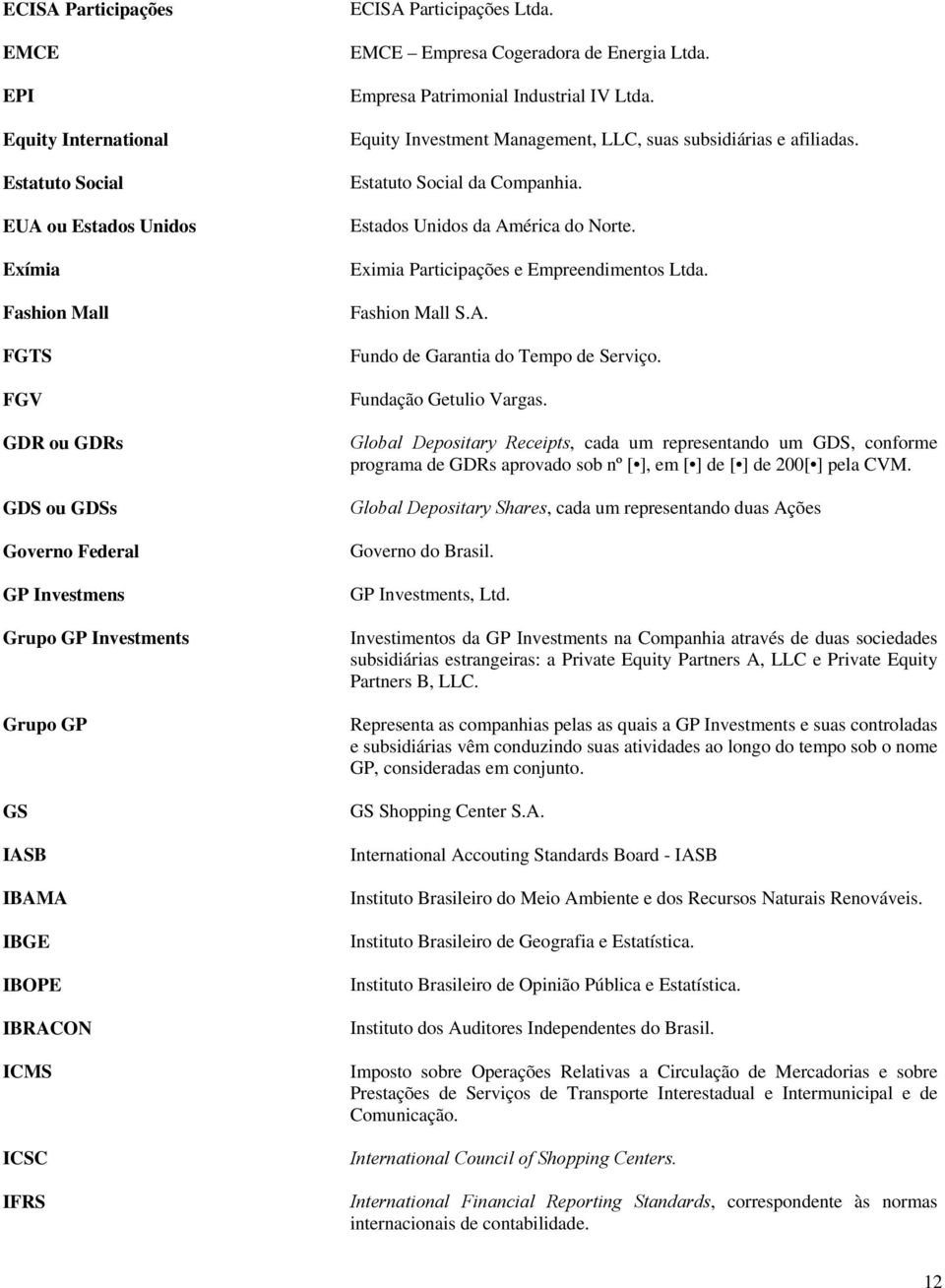 Equity Investment Management, LLC, suas subsidiárias e afiliadas. Estatuto Social da Companhia. Estados Unidos da América do Norte. Eximia Participações e Empreendimentos Ltda. Fashion Mall S.A. Fundo de Garantia do Tempo de Serviço.