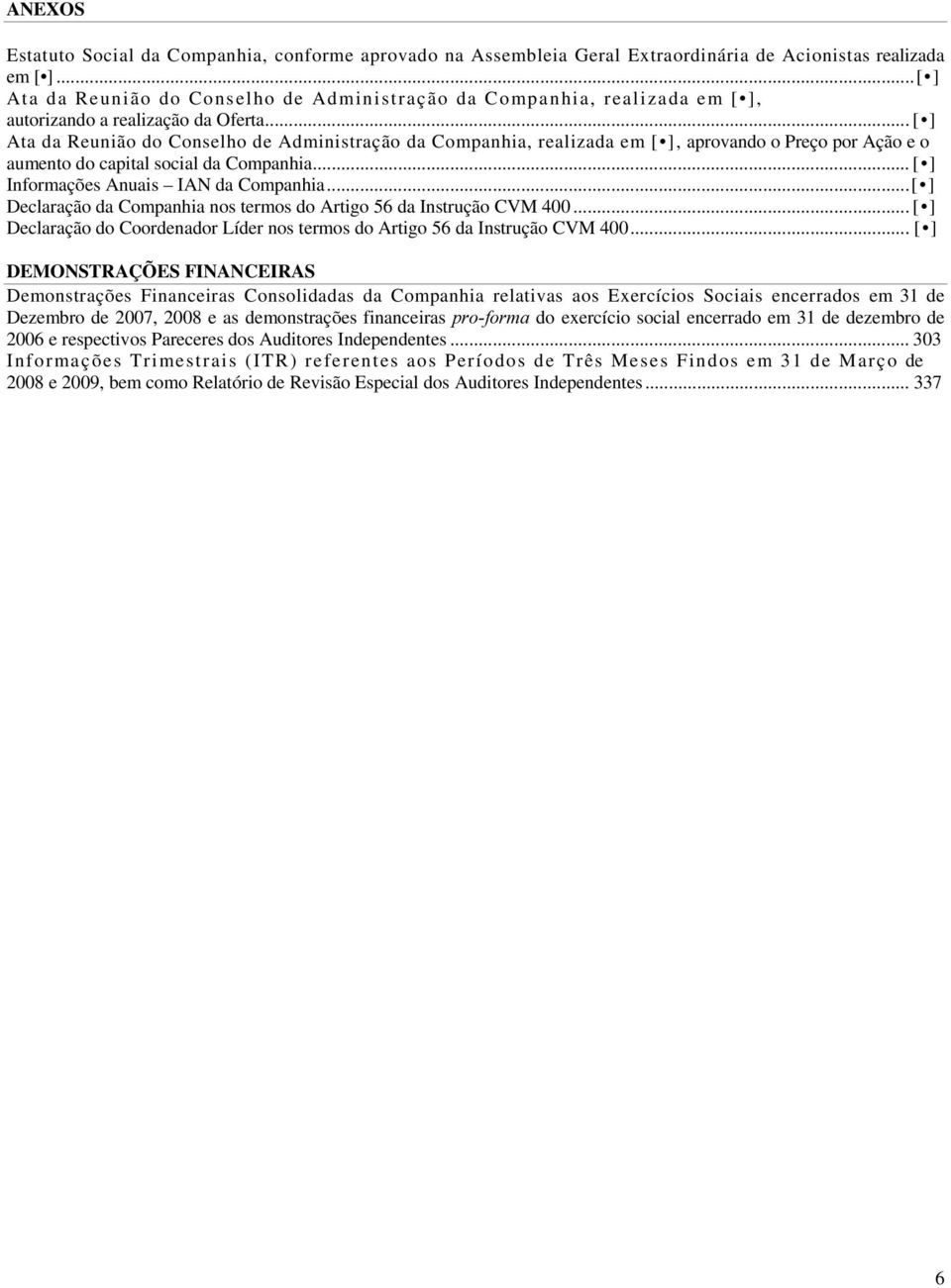 .. [ ] Ata da Reunião do Conselho de Administração da Companhia, realizada em [ ], aprovando o Preço por Ação e o aumento do capital social da Companhia... [ ] Informações Anuais IAN da Companhia.