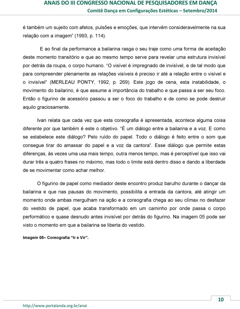 corpo humano. O visível é impregnado de invisível, e de tal modo que para compreender plenamente as relações visíveis é preciso ir até a relação entre o visível e o invisível (MERLEAU PONTY, 1992, p.