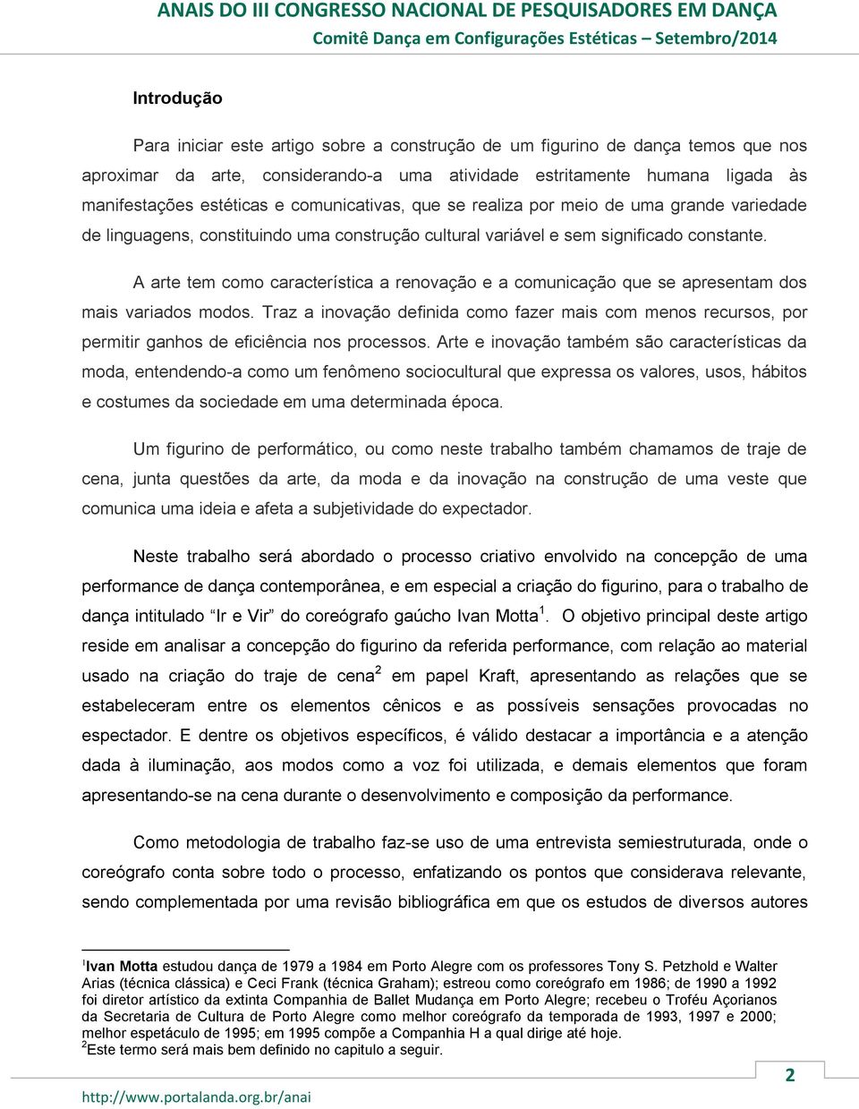 A arte tem como característica a renovação e a comunicação que se apresentam dos mais variados modos.