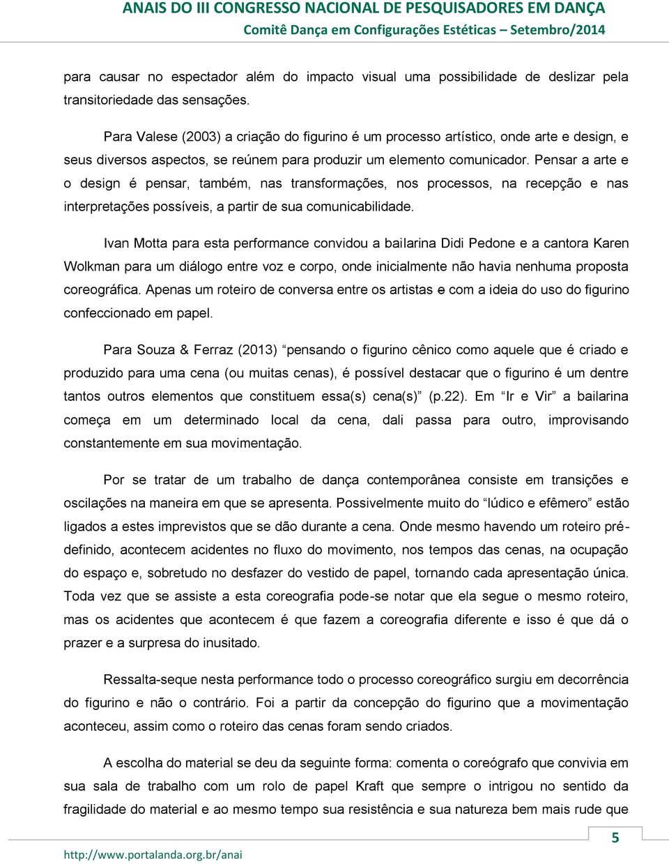 Pensar a arte e o design é pensar, também, nas transformações, nos processos, na recepção e nas interpretações possíveis, a partir de sua comunicabilidade.