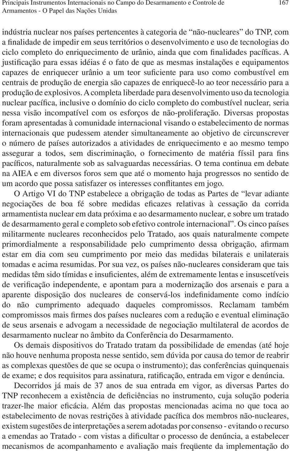 A justificação para essas idéias é o fato de que as mesmas instalações e equipamentos capazes de enriquecer urânio a um teor suficiente para uso como combustível em centrais de produção de energia