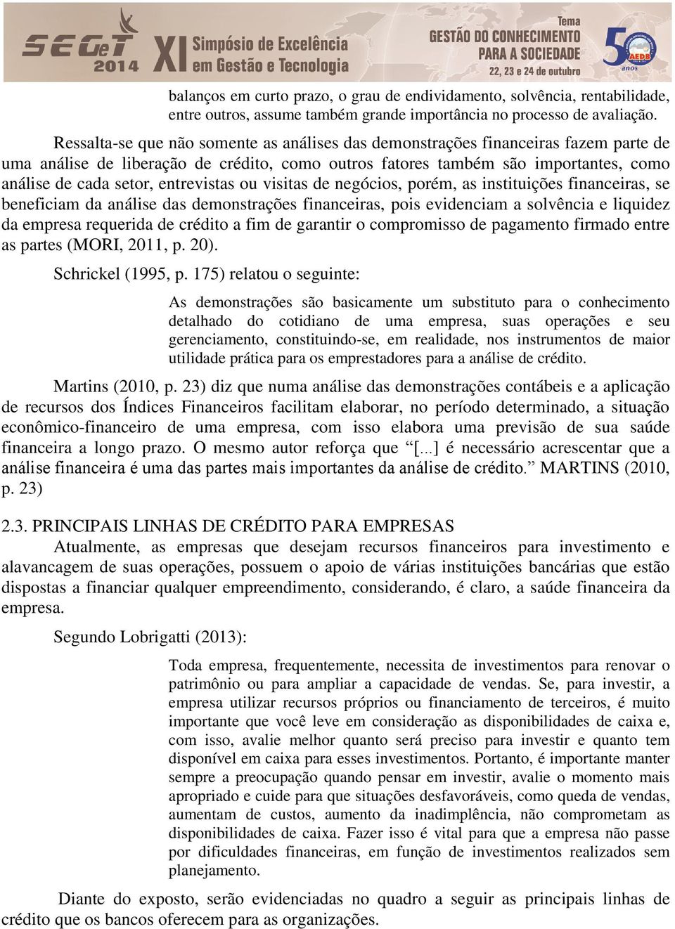 entrevistas ou visitas de negócios, porém, as instituições financeiras, se beneficiam da análise das demonstrações financeiras, pois evidenciam a solvência e liquidez da empresa requerida de crédito