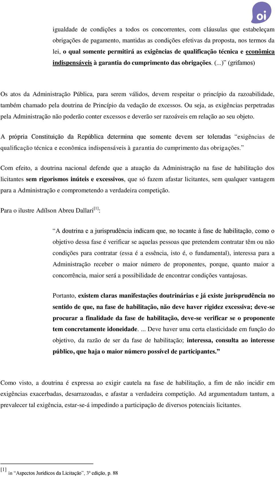 ..) (grifamos) Os atos da Administração Pública, para serem válidos, devem respeitar o princípio da razoabilidade, também chamado pela doutrina de Princípio da vedação de excessos.