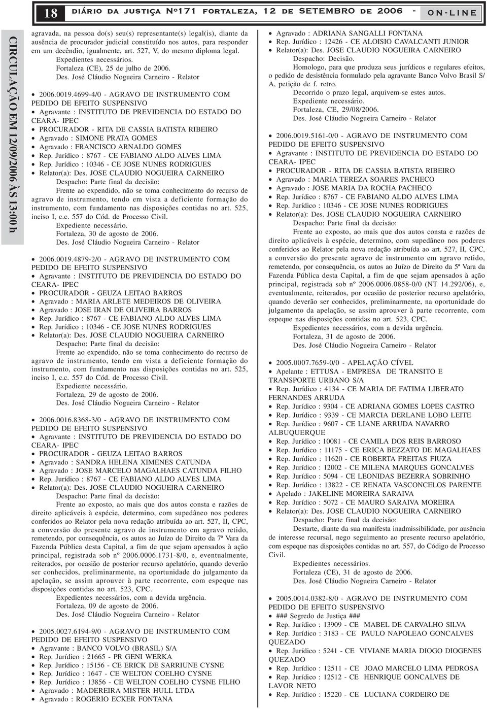 4699-4/0 - AGRAVO DE INSTRUMENTO COM PEDIDO DE EFEITO SUSPENSIVO Agravante : INSTITUTO DE PREVIDENCIA DO ESTADO DO CEARA- IPEC PROCURADOR - RITA DE CASSIA BATISTA RIBEIRO Agravado : SIMONE PRATA