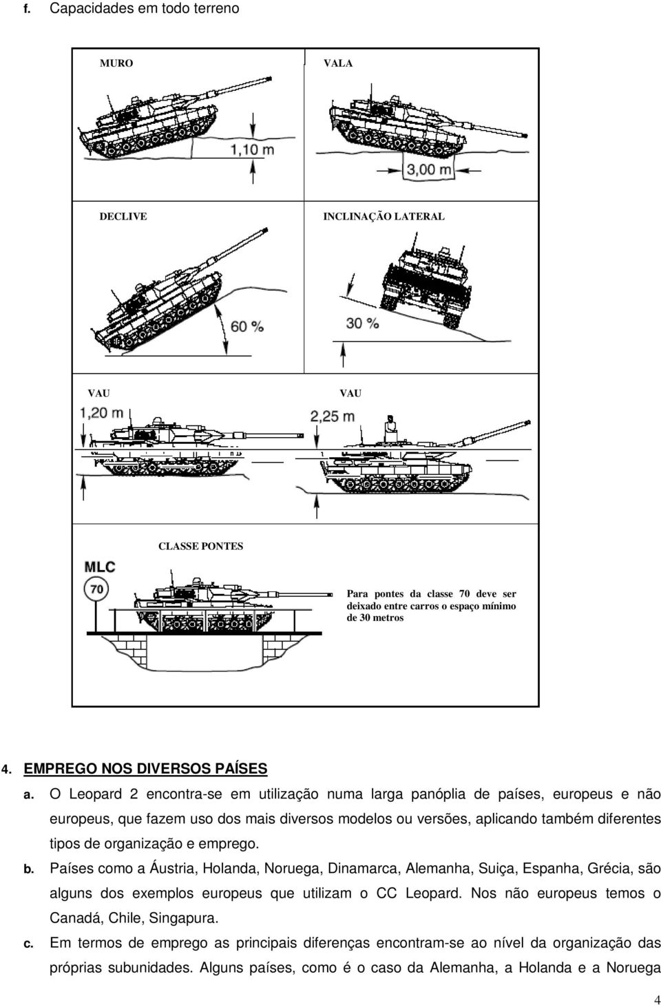 O Leopard 2 encontra-se em utilização numa larga panóplia de países, europeus e não europeus, que fazem uso dos mais diversos modelos ou versões, aplicando também diferentes tipos de organização e