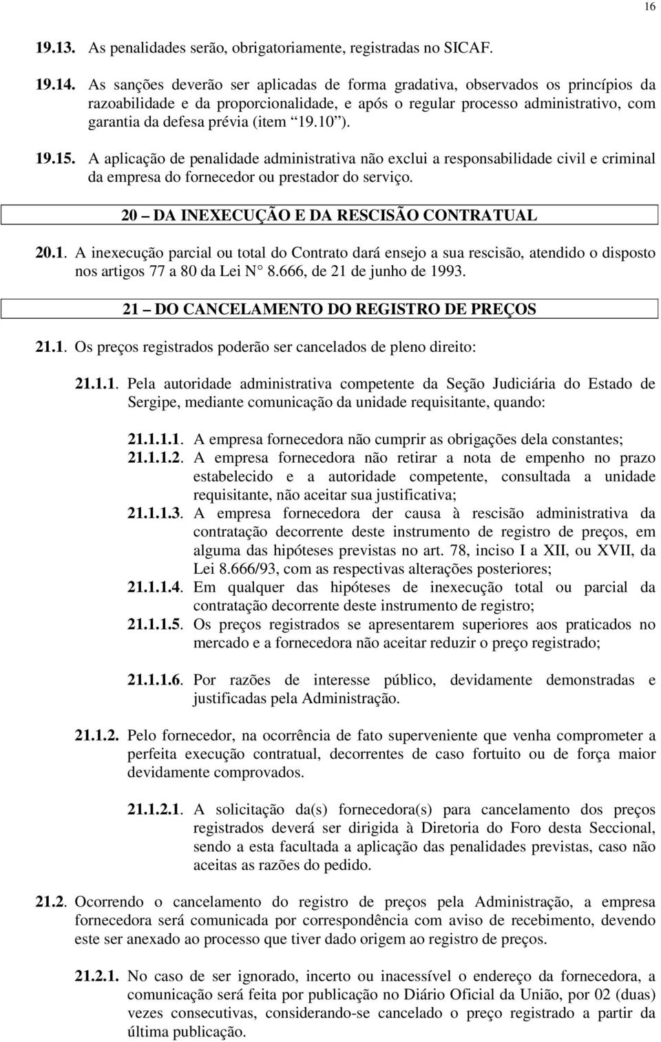 10 ). 19.15. A aplicação de penalidade administrativa não exclui a responsabilidade civil e criminal da empresa do fornecedor ou prestador do serviço. 20 DA INEXECUÇÃO E DA RESCISÃO CONTRATUAL 20.1. A inexecução parcial ou total do Contrato dará ensejo a sua rescisão, atendido o disposto nos artigos 77 a 80 da Lei N 8.