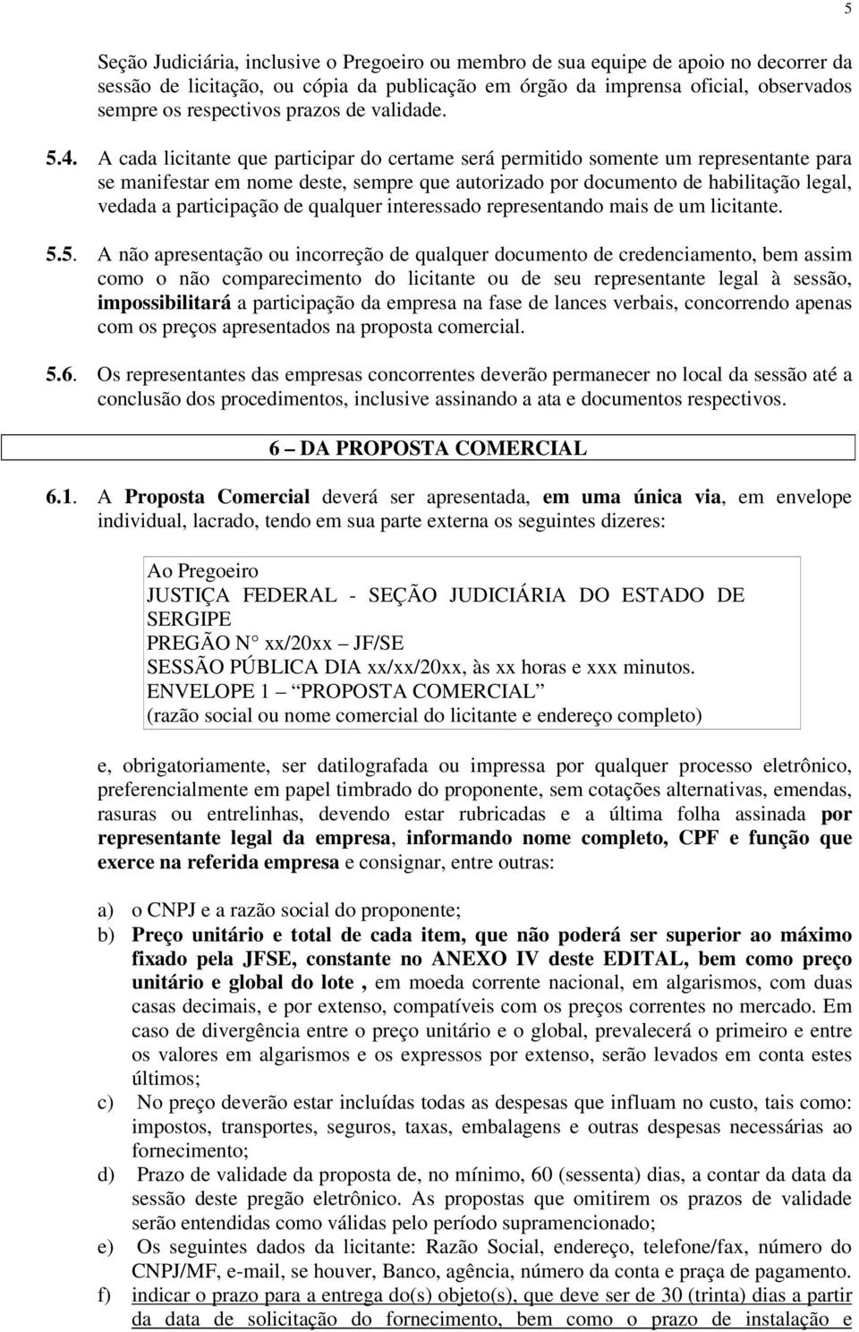 A cada licitante que participar do certame será permitido somente um representante para se manifestar em nome deste, sempre que autorizado por documento de habilitação legal, vedada a participação de