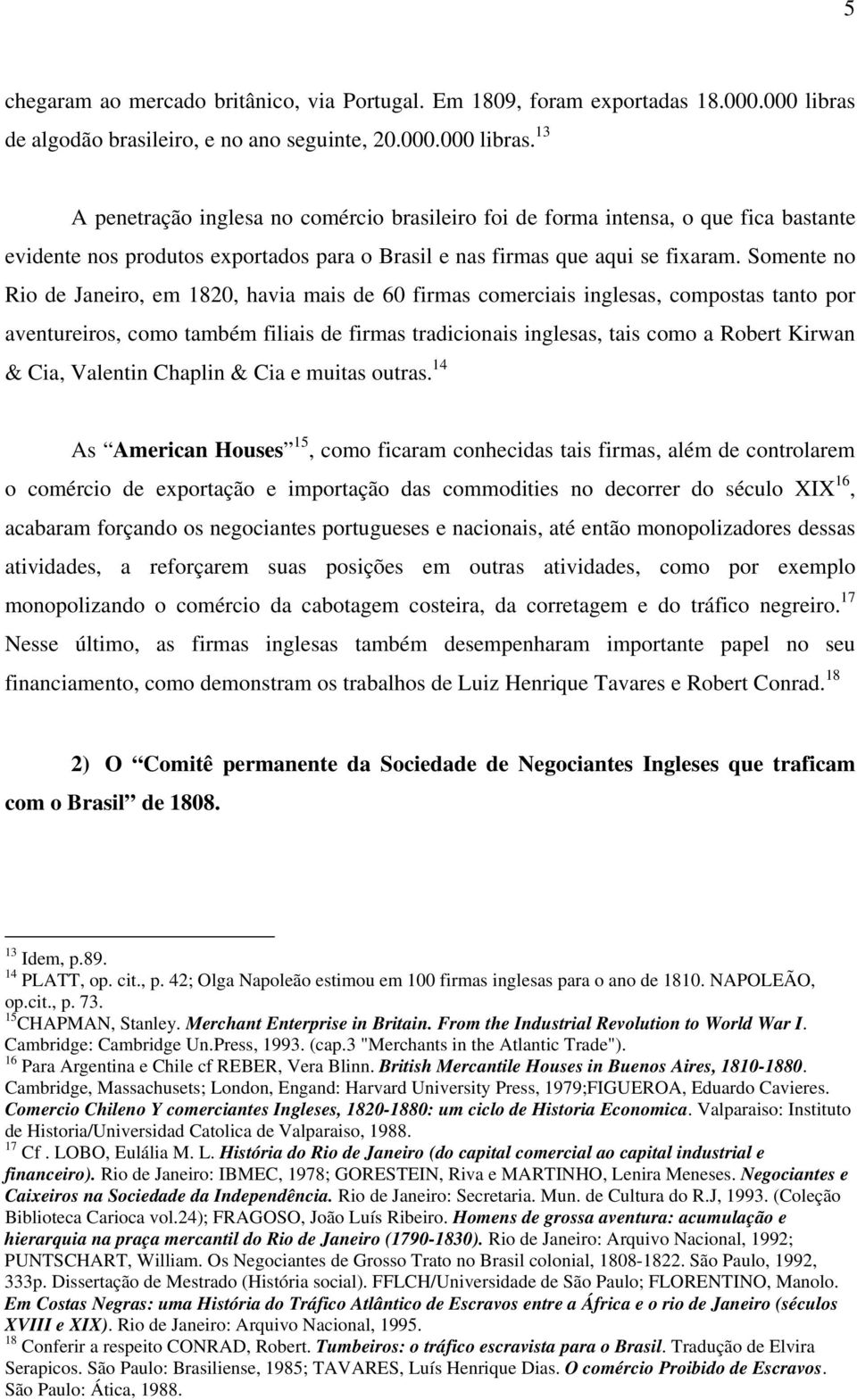 13 A penetração inglesa no comércio brasileiro foi de forma intensa, o que fica bastante evidente nos produtos exportados para o Brasil e nas firmas que aqui se fixaram.