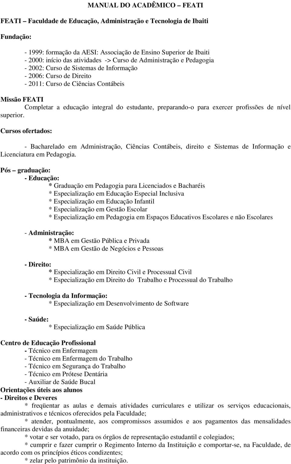 preparando-o para exercer profissões de nível superior. Cursos ofertados: - Bacharelado em Administração, Ciências Contábeis, direito e Sistemas de Informação e Licenciatura em Pedagogia.