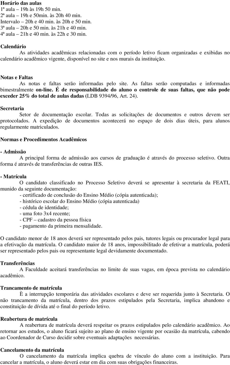 Notas e Faltas As notas e faltas serão informadas pelo site. As faltas serão computadas e informadas bimestralmente on-line.