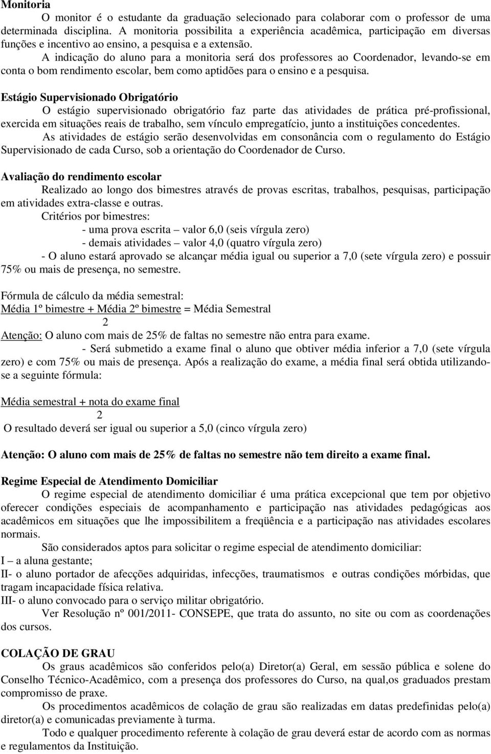 A indicação do aluno para a monitoria será dos professores ao Coordenador, levando-se em conta o bom rendimento escolar, bem como aptidões para o ensino e a pesquisa.