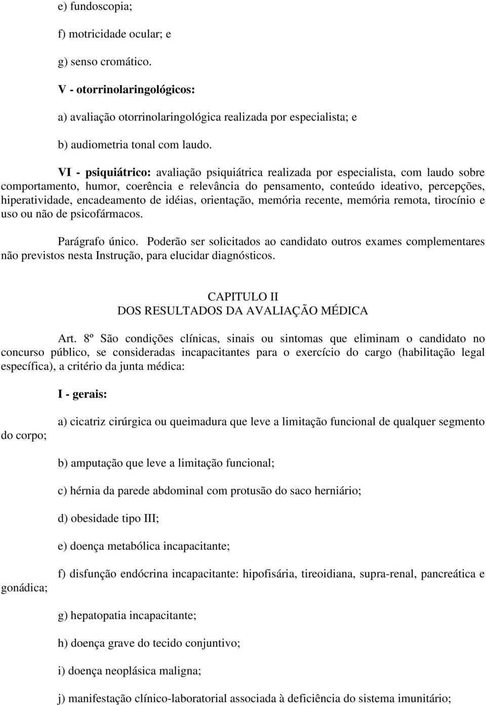 encadeamento de idéias, orientação, memória recente, memória remota, tirocínio e uso ou não de psicofármacos. Parágrafo único.