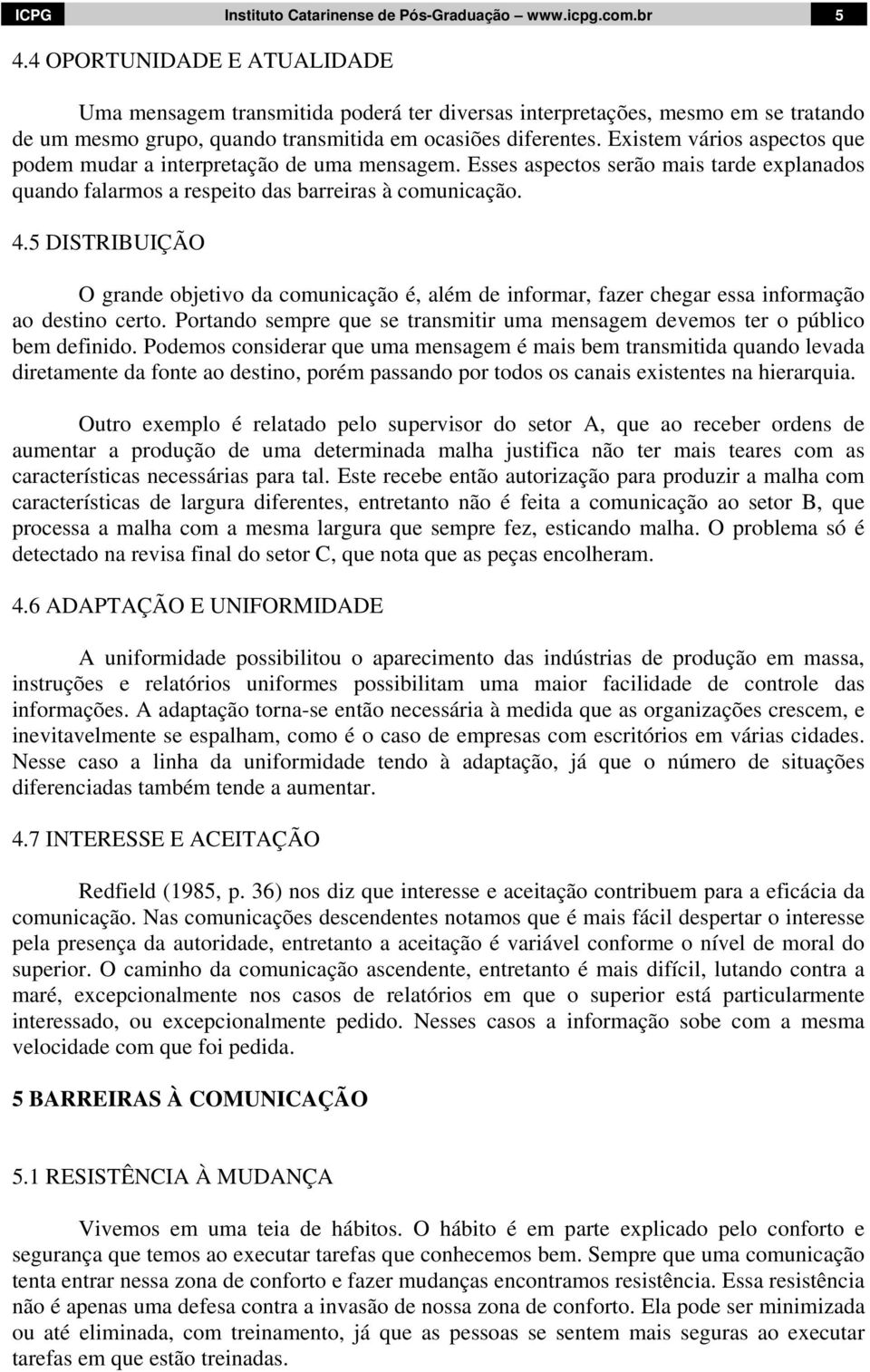 Existem vários aspectos que podem mudar a interpretação de uma mensagem. Esses aspectos serão mais tarde explanados quando falarmos a respeito das barreiras à comunicação. 4.