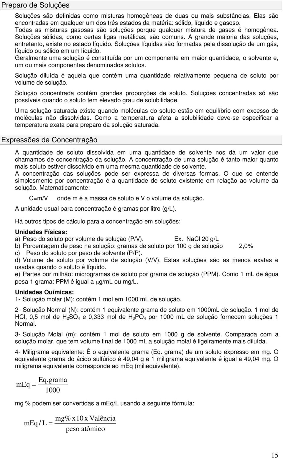 A grande maioria das soluções, entretanto, existe no estado líquido. Soluções líquidas são formadas pela dissolução de um gás, líquido ou sólido em um líquido.