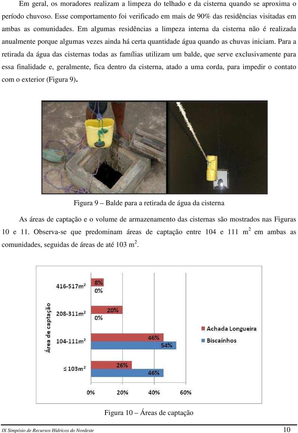 Em algumas residências a limpeza interna da cisterna não é realizada anualmente porque algumas vezes ainda há certa quantidade água quando as chuvas iniciam.