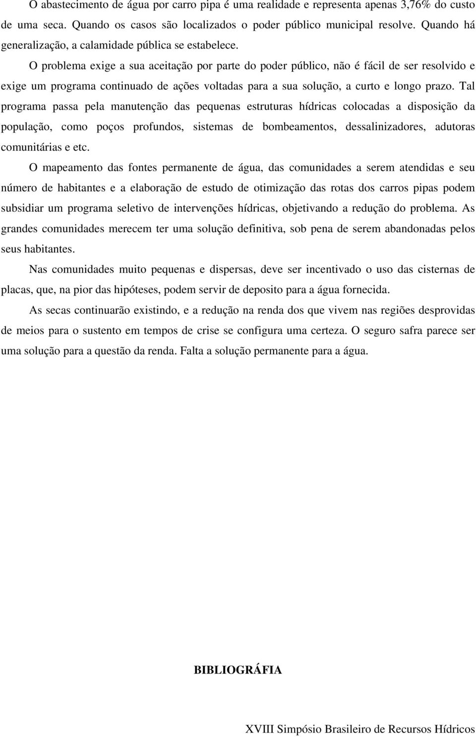 O problema exige a sua aceitação por parte do poder público, não é fácil de ser resolvido e exige um programa continuado de ações voltadas para a sua solução, a curto e longo prazo.