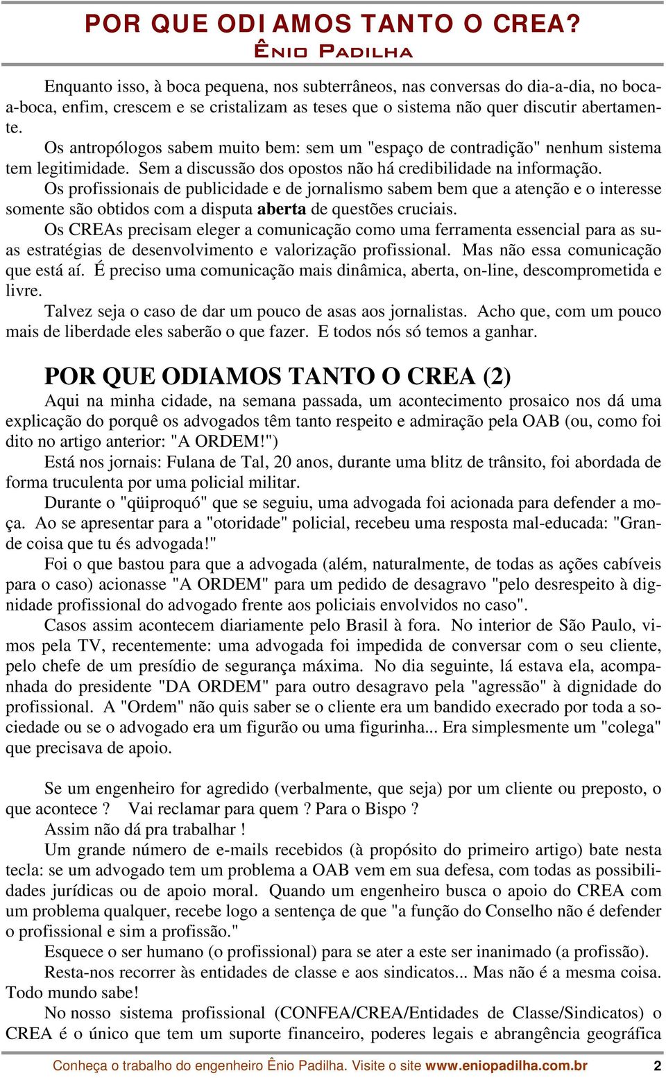 Os profissionais de publicidade e de jornalismo sabem bem que a atenção e o interesse somente são obtidos com a disputa aberta de questões cruciais.