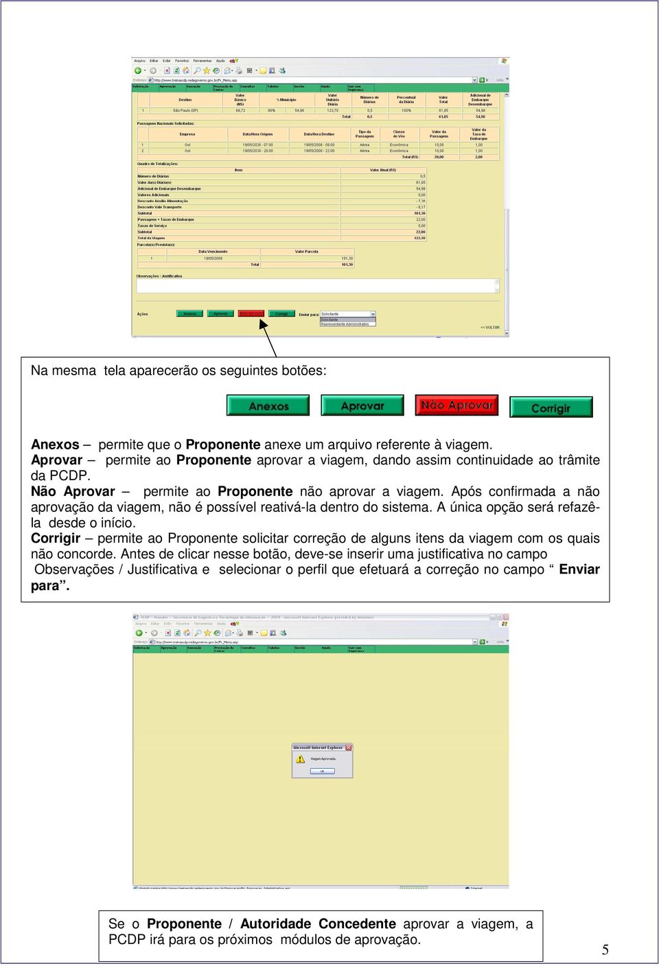 Após confirmada a não aprovação da viagem, não é possível reativá-la dentro do sistema. A única opção será refazêla desde o início.