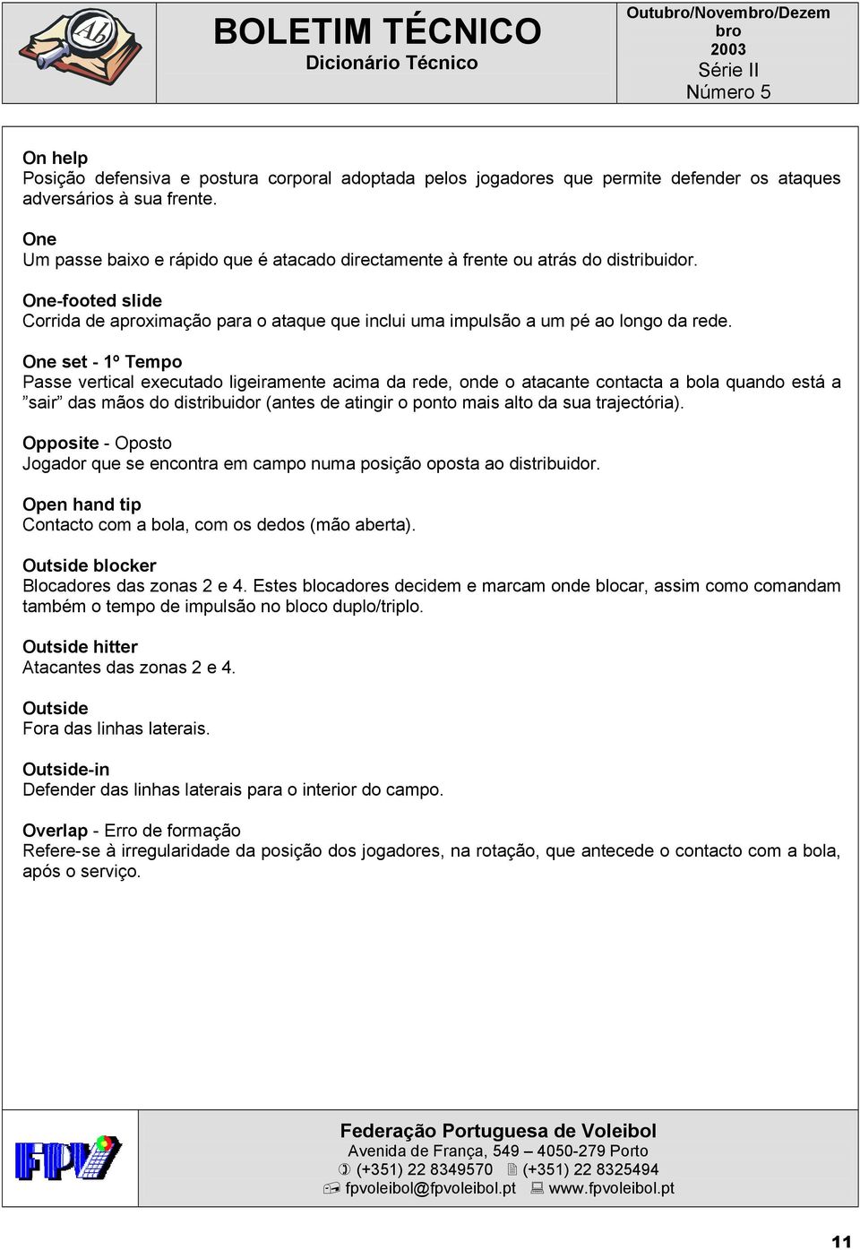 One set - 1º Tempo Passe vertical executado ligeiramente acima da rede, onde o atacante contacta a bola quando está a sair das mãos do distribuidor (antes de atingir o ponto mais alto da sua