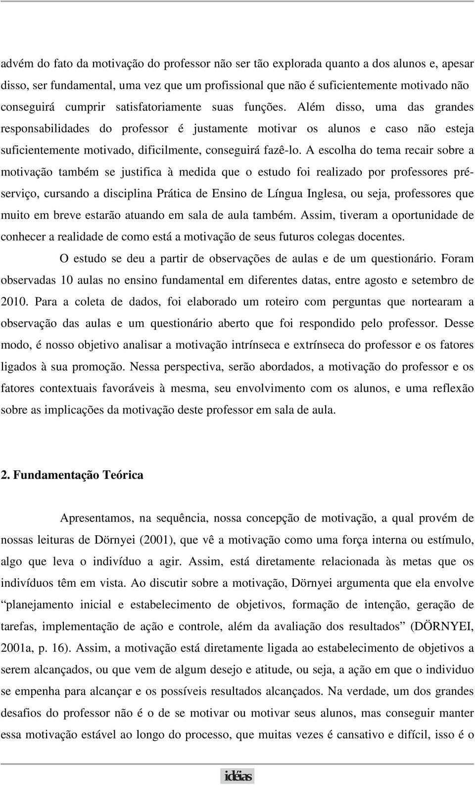 Além disso, uma das grandes responsabilidades do professor é justamente motivar os alunos e caso não esteja suficientemente motivado, dificilmente, conseguirá fazê-lo.