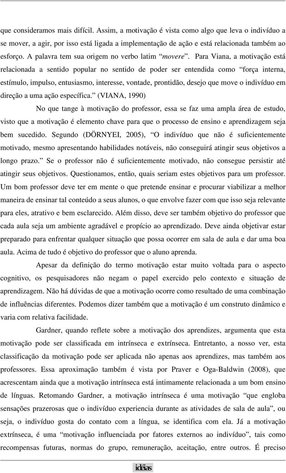 Para Viana, a motivação está relacionada a sentido popular no sentido de poder ser entendida como força interna, estímulo, impulso, entusiasmo, interesse, vontade, prontidão, desejo que move o