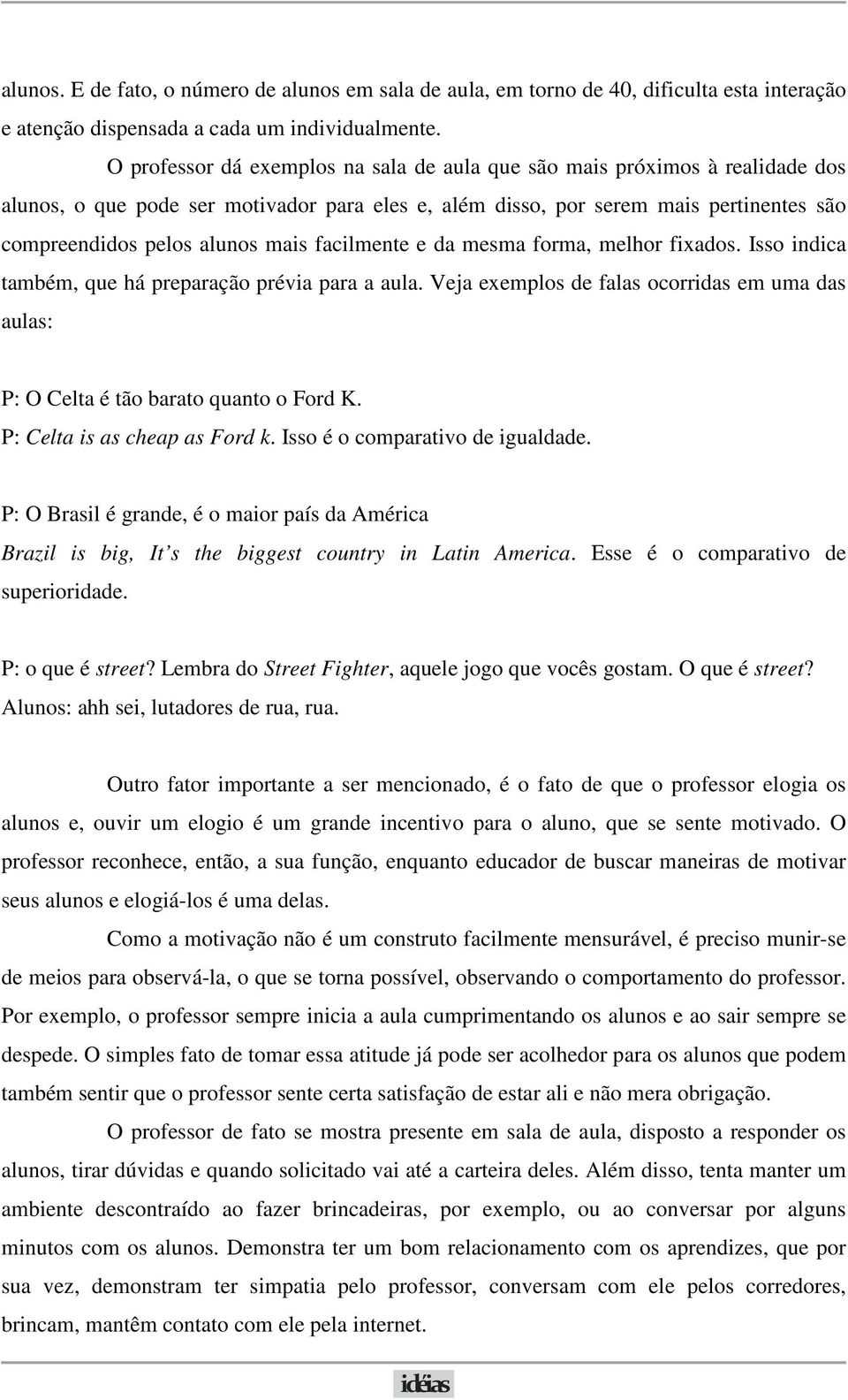 facilmente e da mesma forma, melhor fixados. Isso indica também, que há preparação prévia para a aula. Veja exemplos de falas ocorridas em uma das aulas: P: O Celta é tão barato quanto o Ford K.