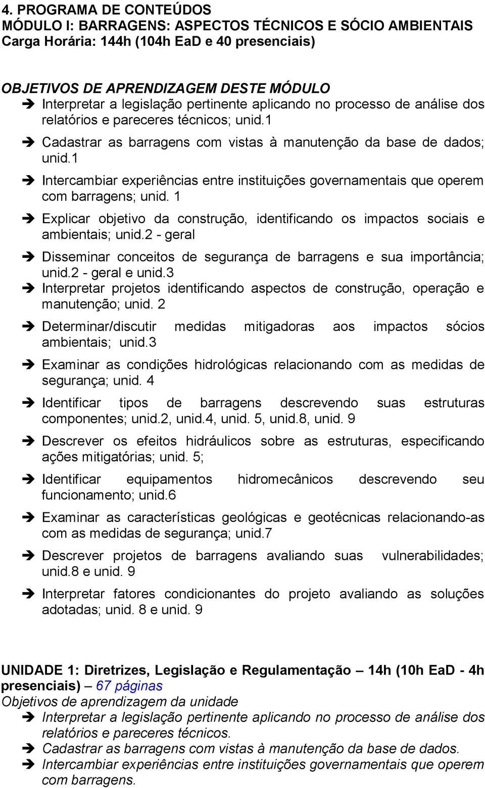 1 Intercambiar experiências entre instituições governamentais que operem com barragens; unid. 1 Explicar objetivo da construção, identificando os impactos sociais e ambientais; unid.