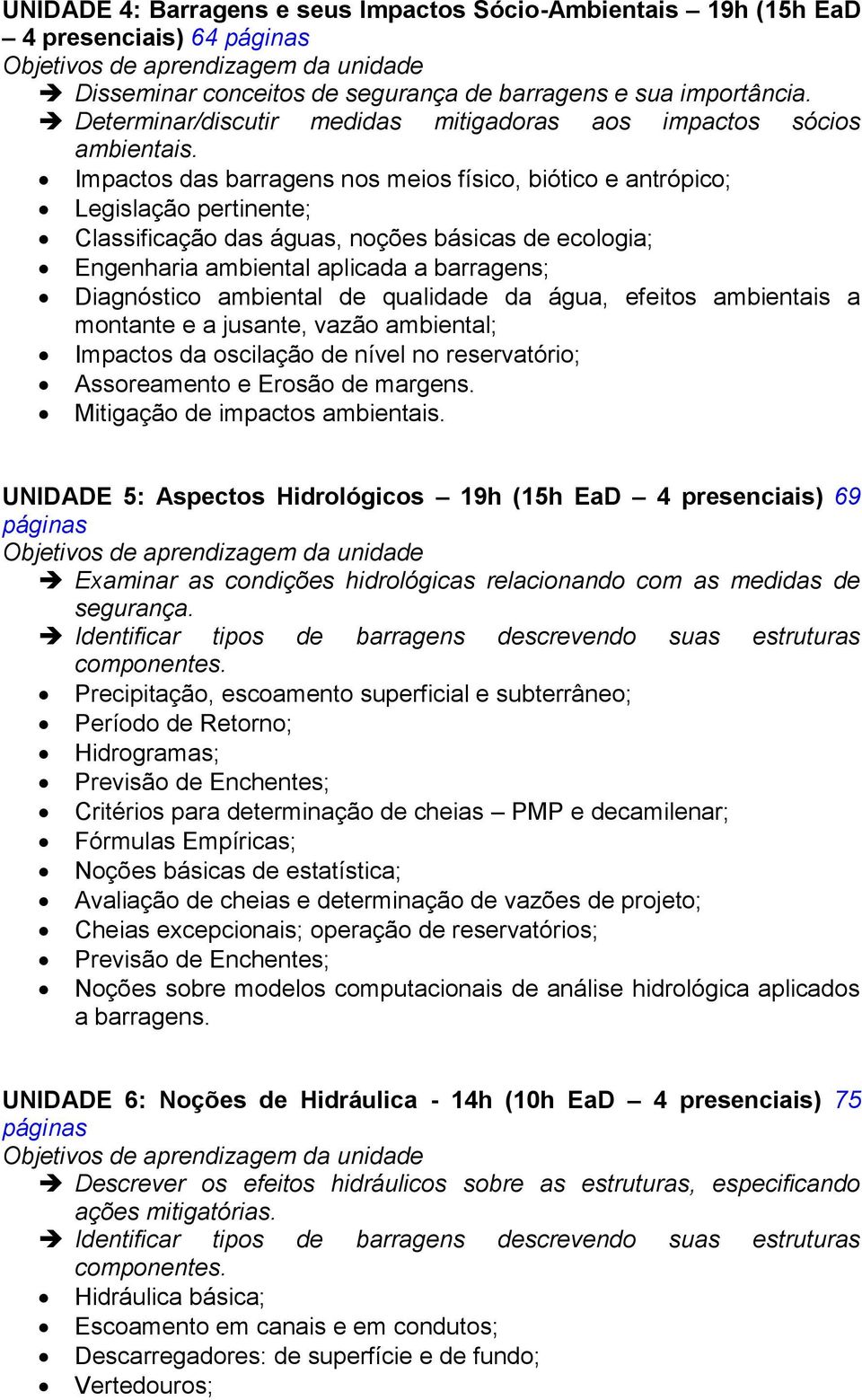 Impactos das barragens nos meios físico, biótico e antrópico; Legislação pertinente; Classificação das águas, noções básicas de ecologia; Engenharia ambiental aplicada a barragens; Diagnóstico