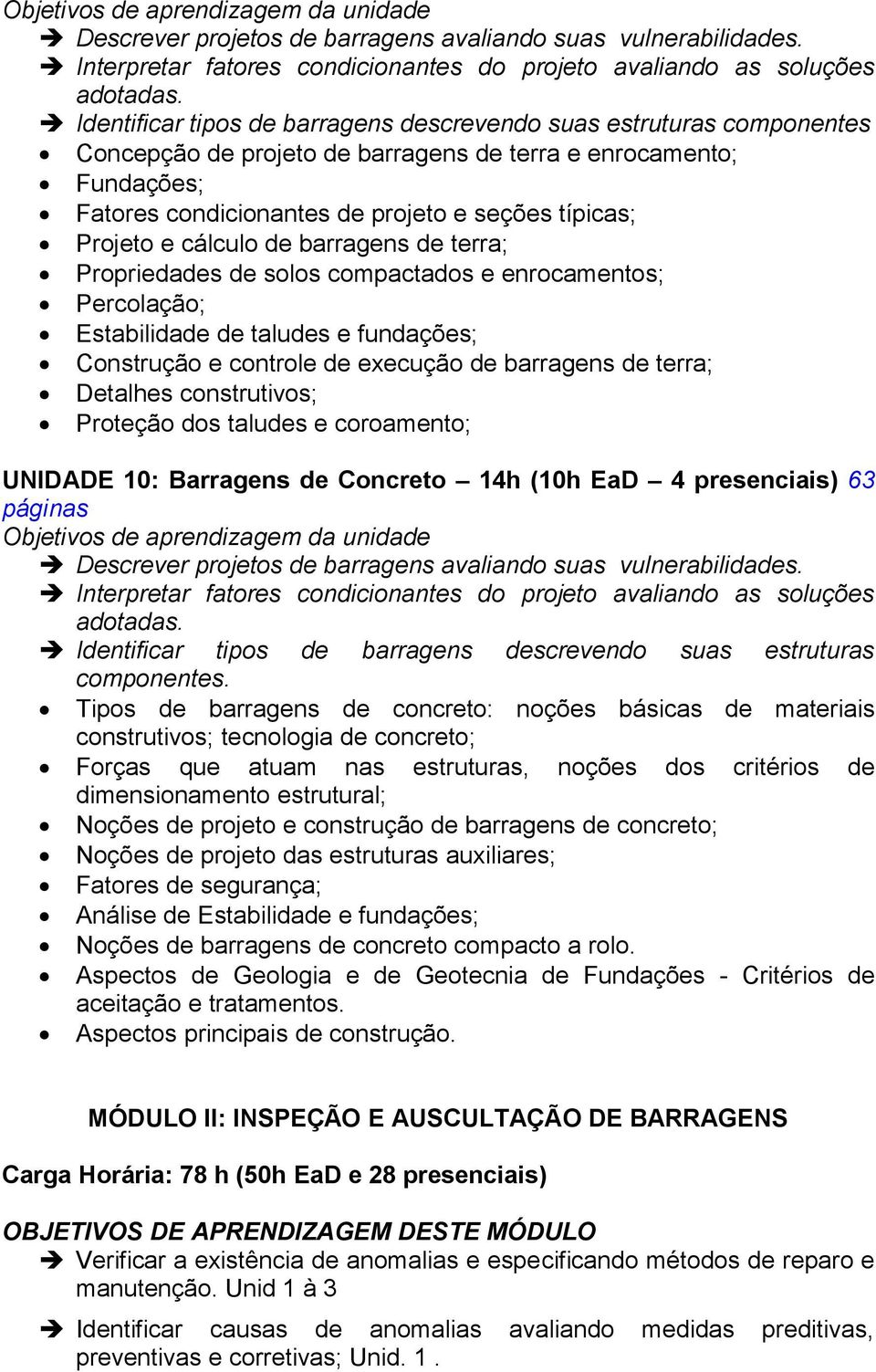 e cálculo de barragens de terra; Propriedades de solos compactados e enrocamentos; Percolação; Estabilidade de taludes e fundações; Construção e controle de execução de barragens de terra; Detalhes