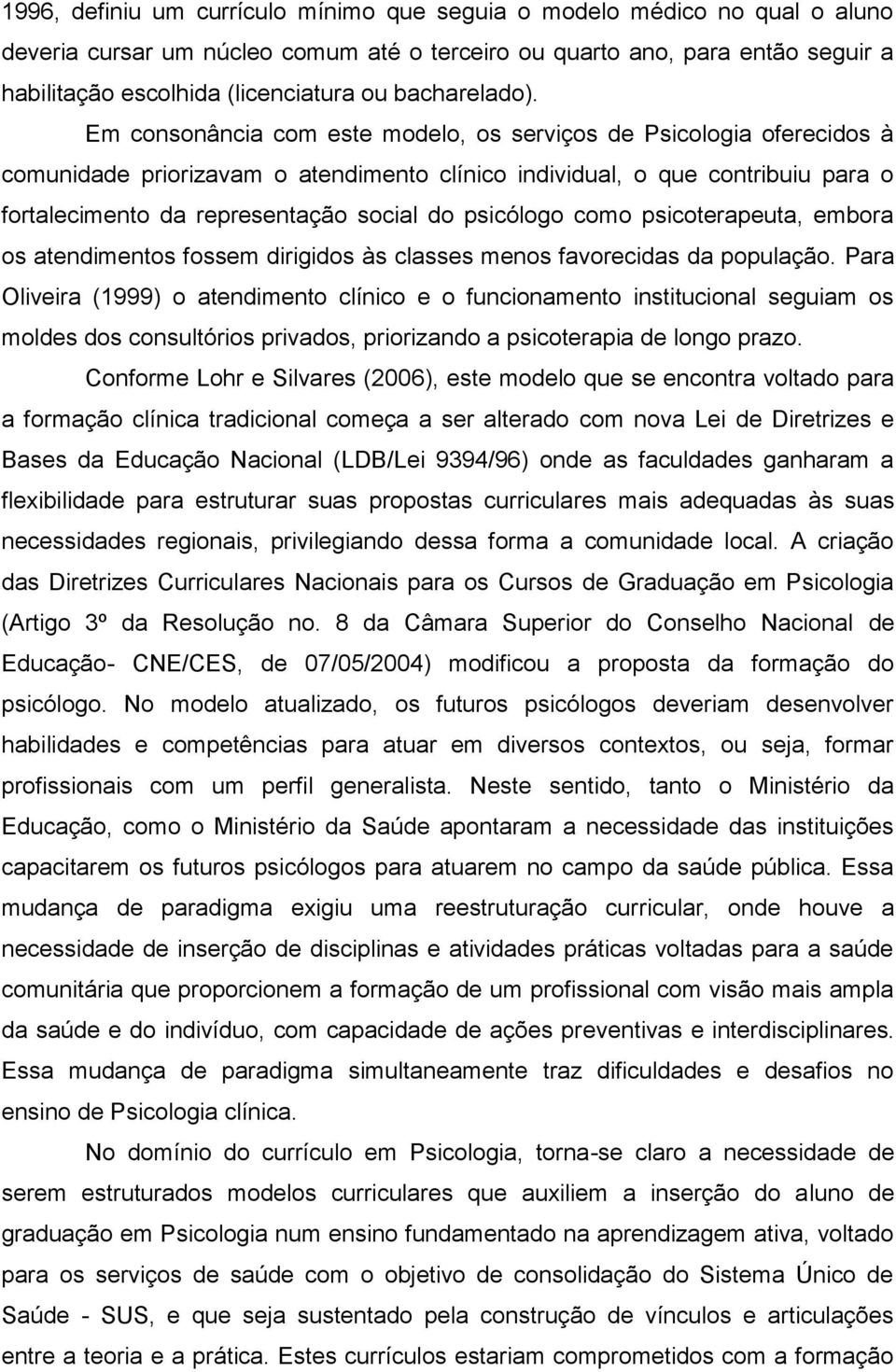 Em consonância com este modelo, os serviços de Psicologia oferecidos à comunidade priorizavam o atendimento clínico individual, o que contribuiu para o fortalecimento da representação social do