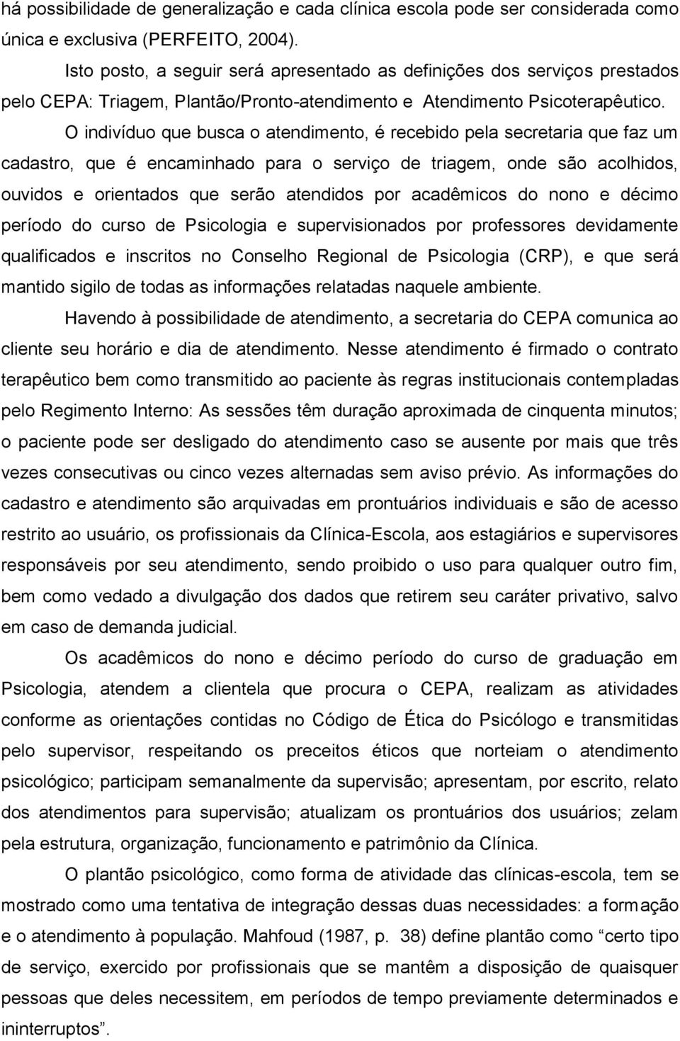 O indivíduo que busca o atendimento, é recebido pela secretaria que faz um cadastro, que é encaminhado para o serviço de triagem, onde são acolhidos, ouvidos e orientados que serão atendidos por