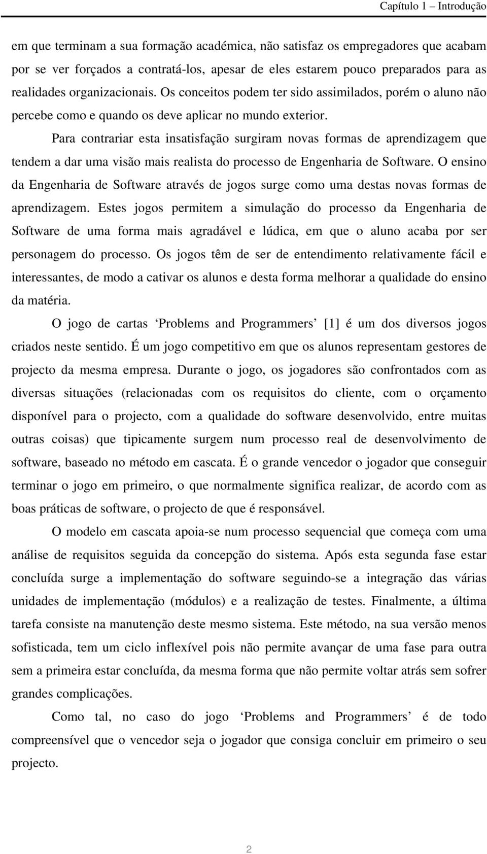 Para contrariar esta insatisfação surgiram novas formas de aprendizagem que tendem a dar uma visão mais realista do processo de Engenharia de Software.