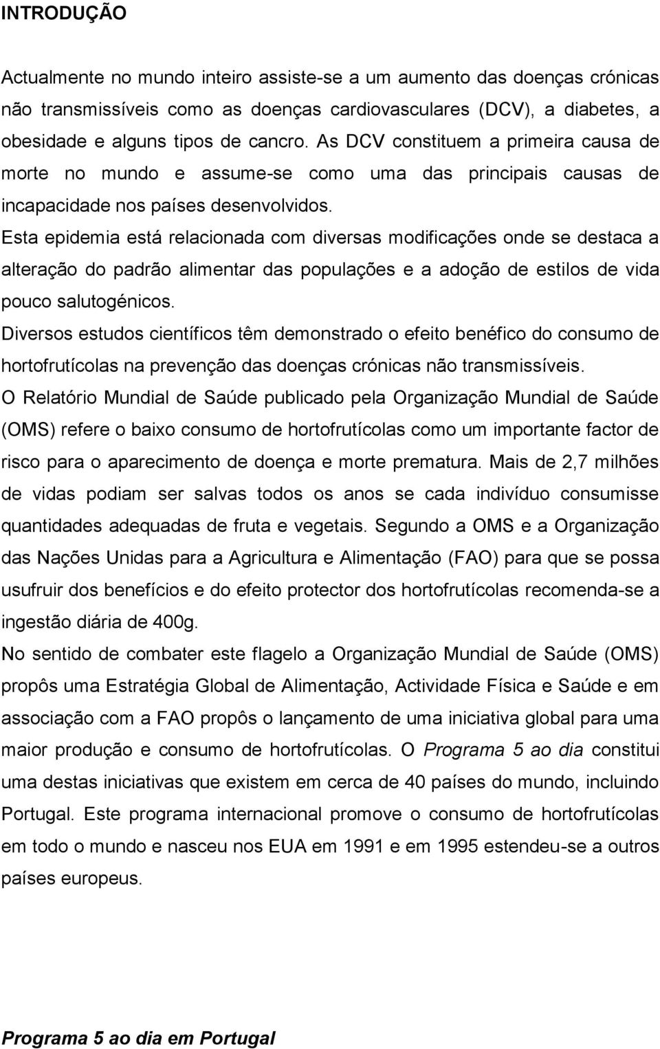 Esta epidemia está relacionada com diversas modificações onde se destaca a alteração do padrão alimentar das populações e a adoção de estilos de vida pouco salutogénicos.