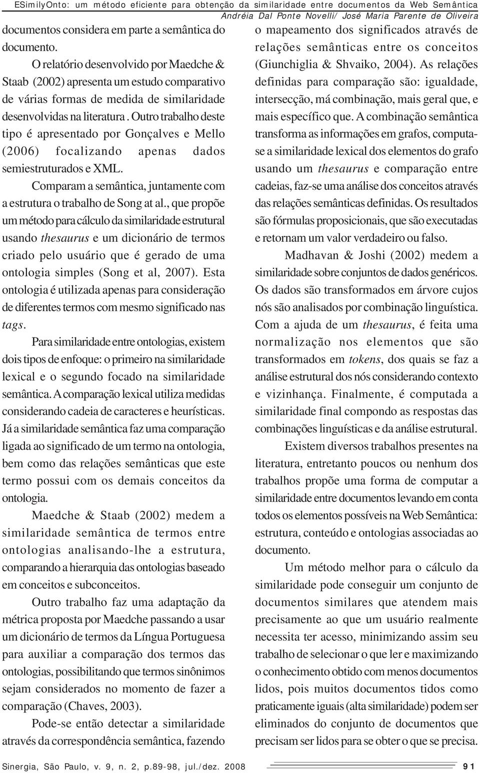 Outro trabalho deste tipo é apresentado por Gonçalves e Mello (2006) focalizando apenas dados semiestruturados e XML. Comparam a semântica, juntamente com a estrutura o trabalho de Song at al.