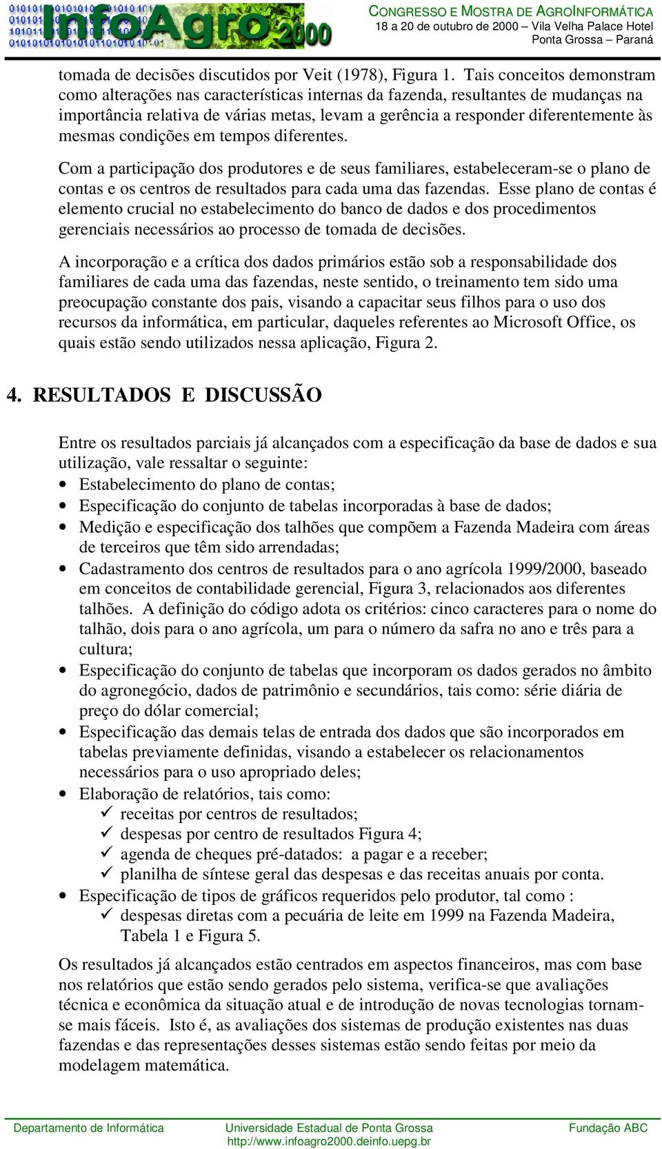 mesmas condições em tempos diferentes. Com a participação dos produtores e de seus familiares, estabeleceram-se o plano de contas e os centros de resultados para cada uma das fazendas.