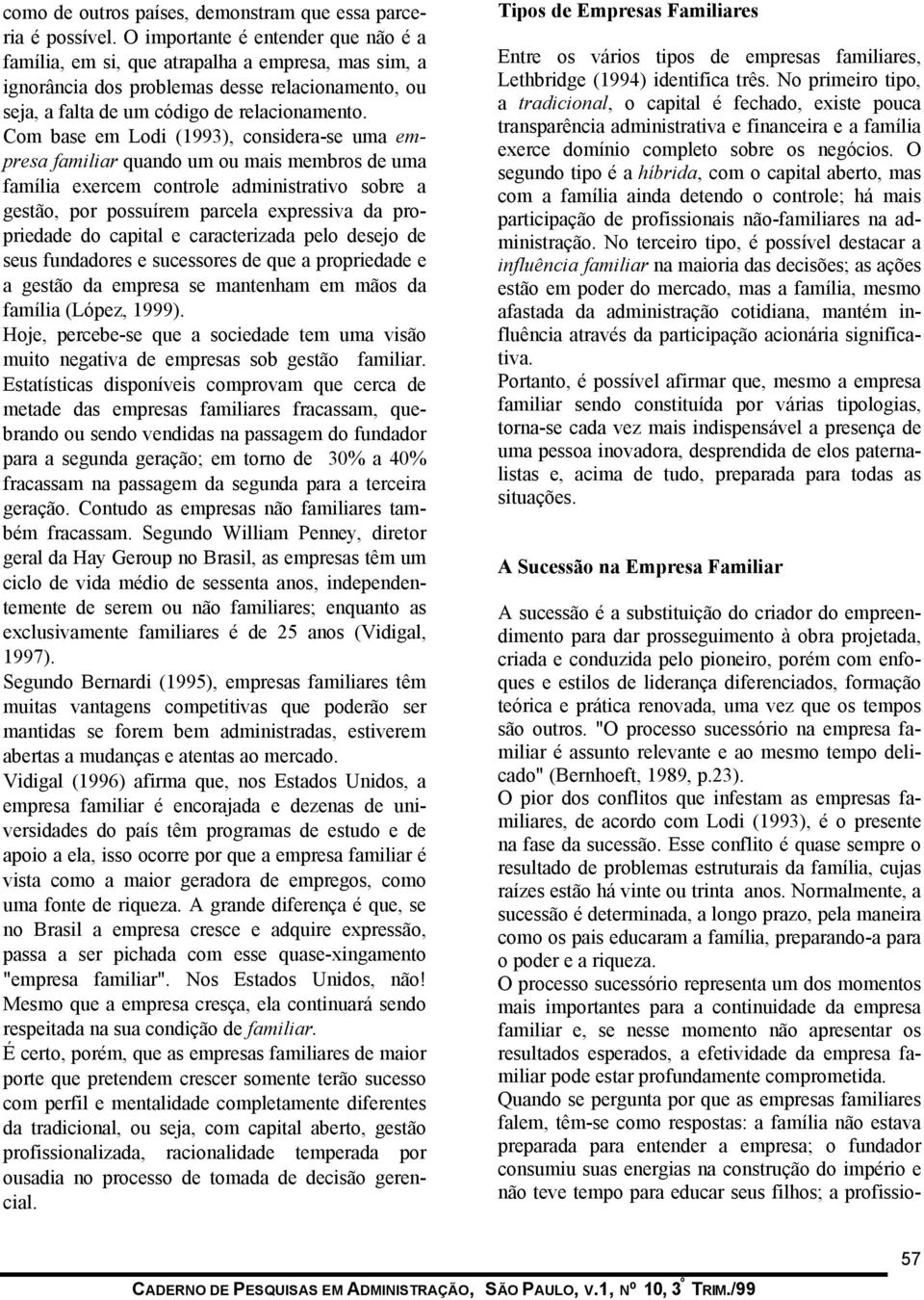 Com base em Lodi (1993), considera-se uma empresa familiar quando um ou mais membros de uma família exercem controle administrativo sobre a gestão, por possuírem parcela expressiva da propriedade do