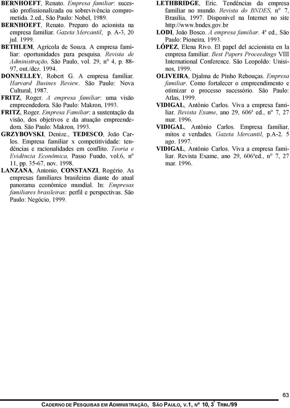 DONNELLEY, Robert G. A empresa familiar. Harvard Busines Review. São Paulo: Nova Cultural, 1987. FRITZ, Roger. A empresa familiar: uma visão empreendedora. São Paulo: Makron, 1993. FRITZ, Roger. Empresa Familiar: a sustentação da visão, dos objetivos e da atuação empreendedora.