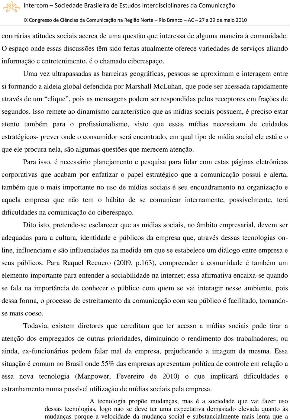 Uma vez ultrapassadas as barreiras geográficas, pessoas se aproximam e interagem entre si formando a aldeia global defendida por Marshall McLuhan, que pode ser acessada rapidamente através de um