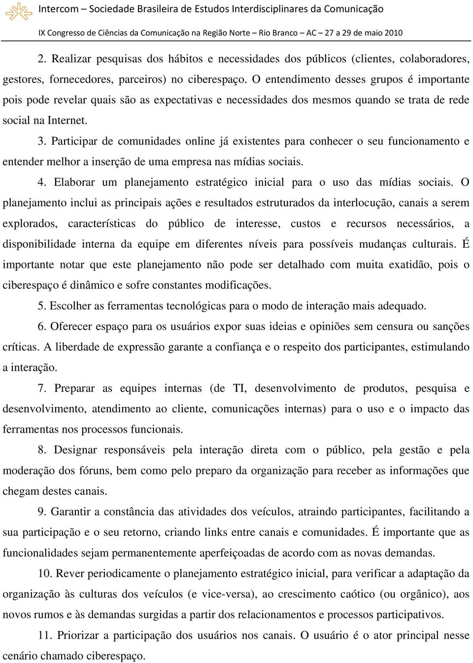 Participar de comunidades online já existentes para conhecer o seu funcionamento e entender melhor a inserção de uma empresa nas mídias sociais. 4.